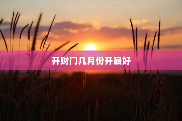开财门几月份开最好