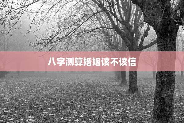 八字测算婚姻该不该信