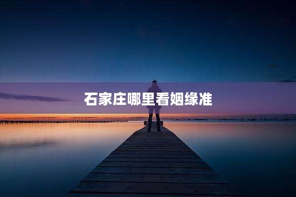石家庄哪里看姻缘准
