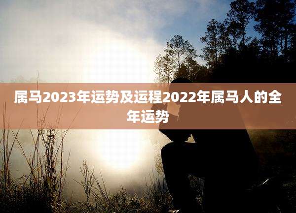 属马2023年运势及运程2022年属马人的全年运势