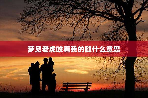 梦见老虎咬着我的腿什么意思