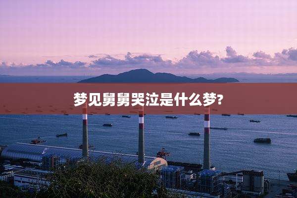 梦见舅舅哭泣是什么梦?