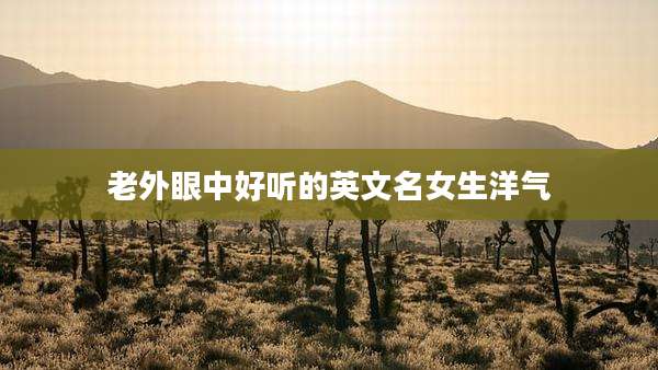 老外眼中好听的英文名女生洋气