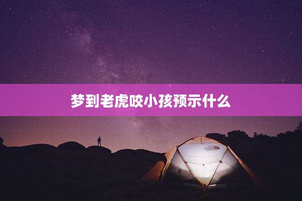 梦到老虎咬小孩预示什么
