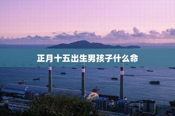 正月十五出生男孩子什么命