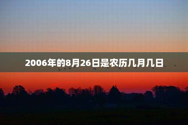 2006年的8月26日是农历几月几日