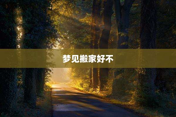 梦见搬家好不