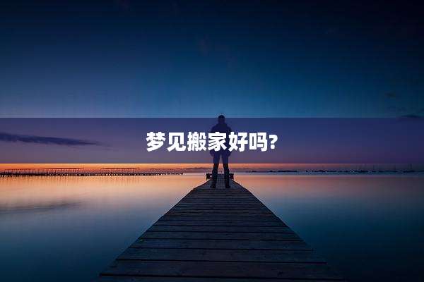 梦见搬家好吗?