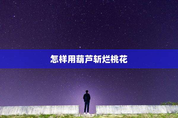 怎样用葫芦斩烂桃花