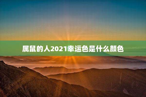 属鼠的人2021幸运色是什么颜色