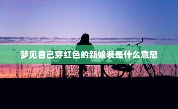 梦见自己穿红色的新娘装是什么意思