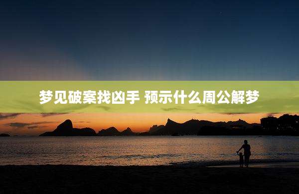 梦见破案找凶手 预示什么周公解梦