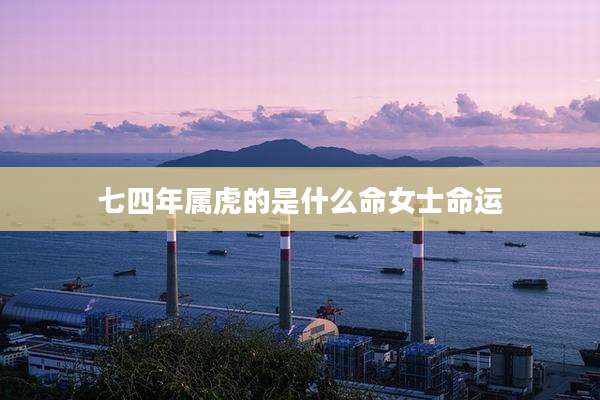 七四年属虎的是什么命女士命运