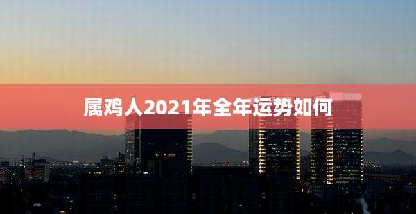 属鸡人2021年全年运势如何