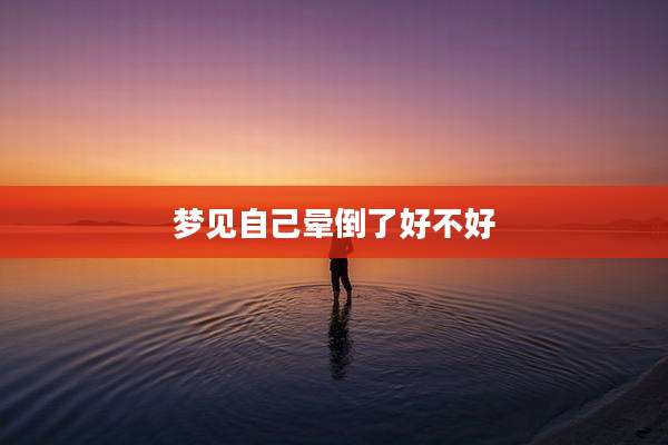 梦见自己晕倒了好不好