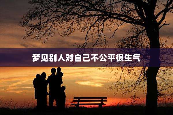 梦见别人对自己不公平很生气