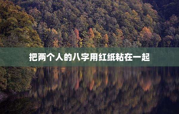 把两个人的八字用红纸粘在一起
