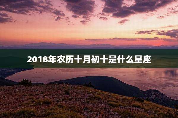 2018年农历十月初十是什么星座