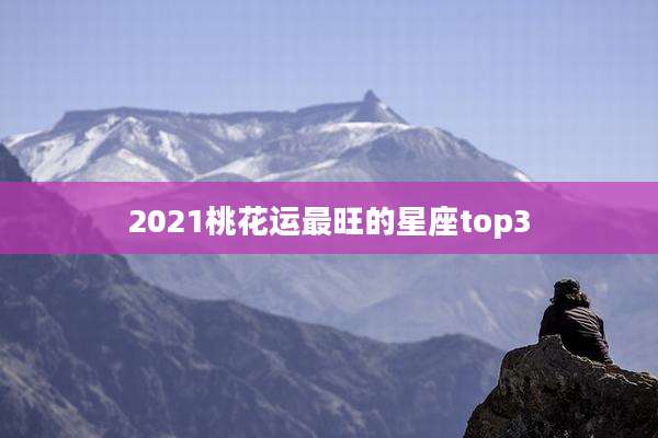 2021桃花运最旺的星座top3