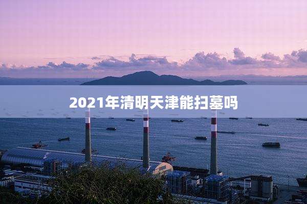 2021年清明天津能扫墓吗