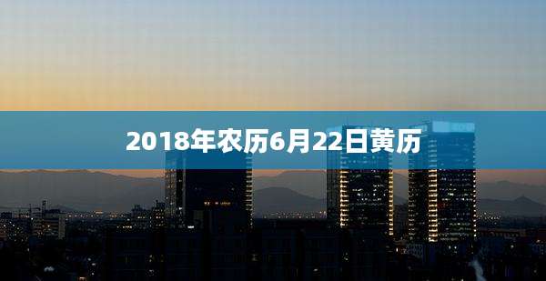 2018年农历6月22日黄历