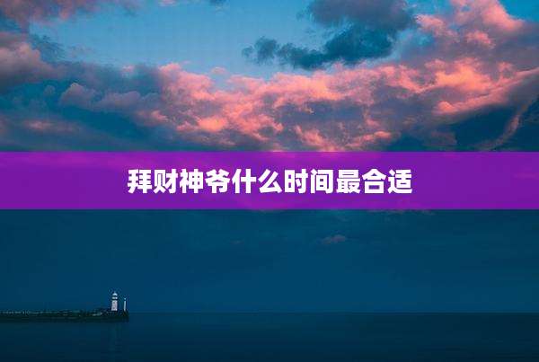 拜财神爷什么时间最合适