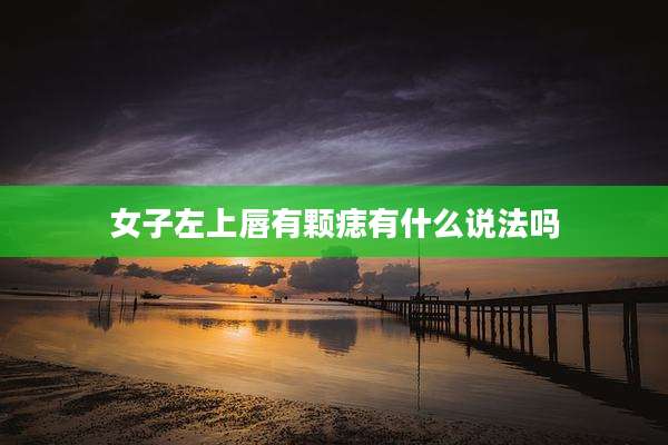 女子左上唇有颗痣有什么说法吗