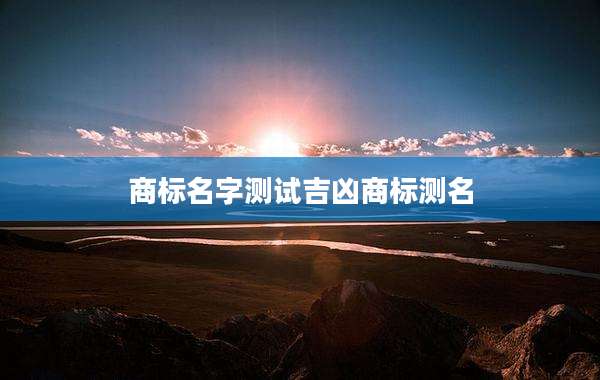 商标名字测试吉凶商标测名