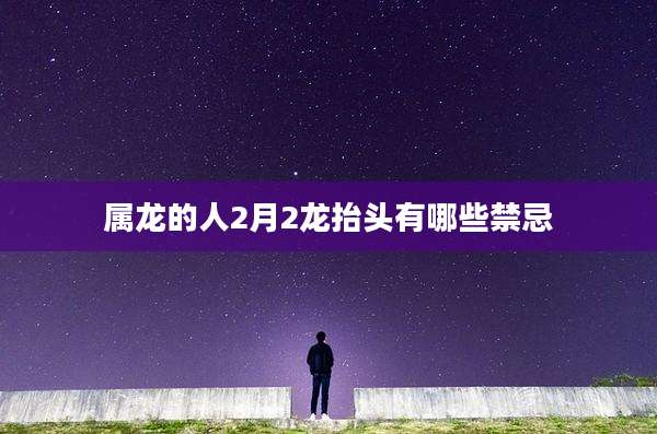 属龙的人2月2龙抬头有哪些禁忌