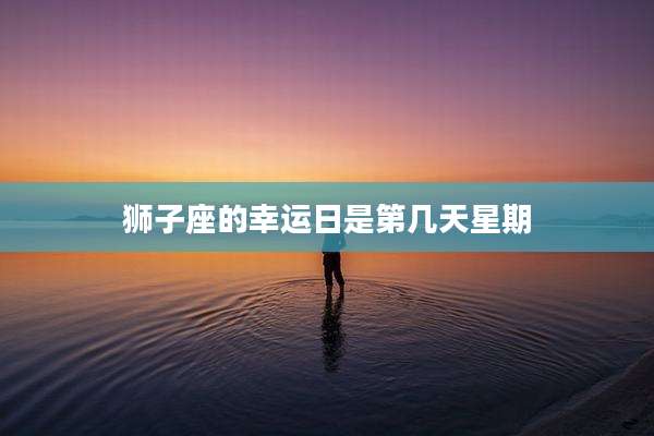 狮子座的幸运日是第几天星期