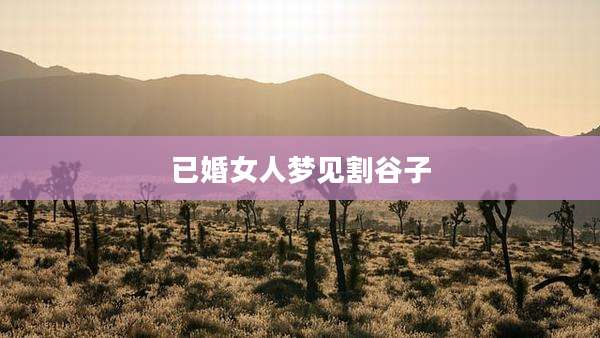 已婚女人梦见割谷子
