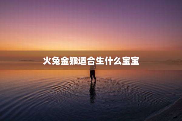 火兔金猴适合生什么宝宝