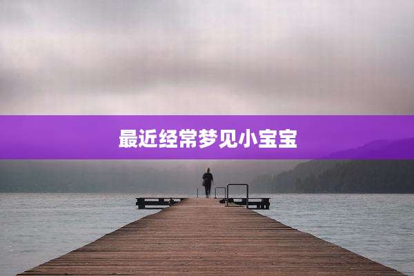 最近经常梦见小宝宝