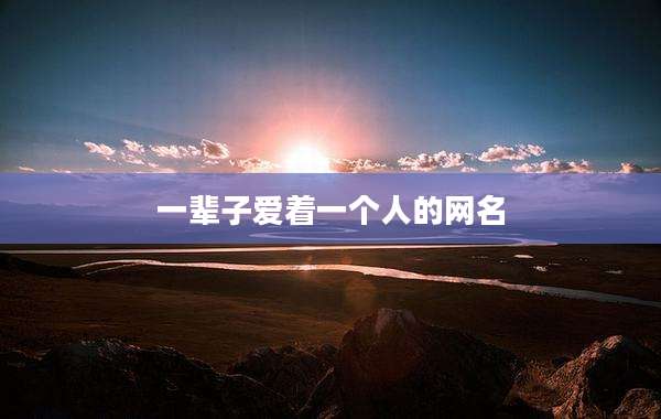 一辈子爱着一个人的网名