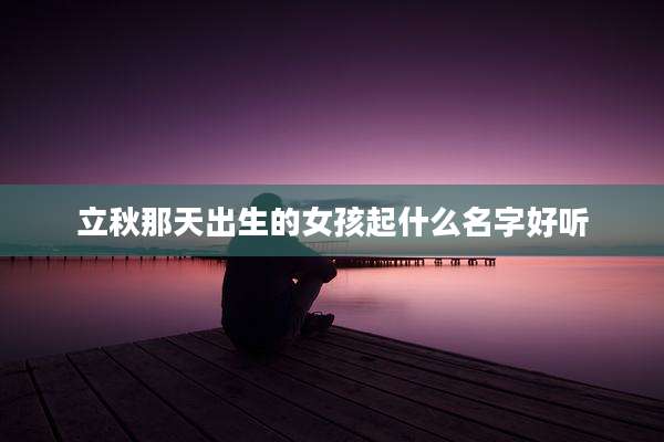 立秋那天出生的女孩起什么名字好听