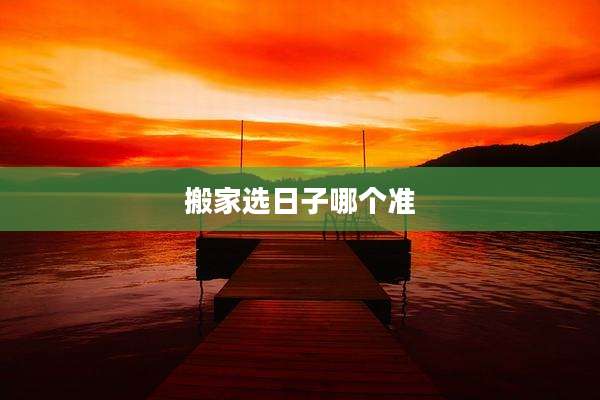 搬家选日子哪个准