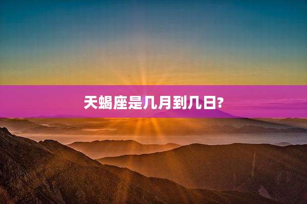 天蝎座是几月到几日?