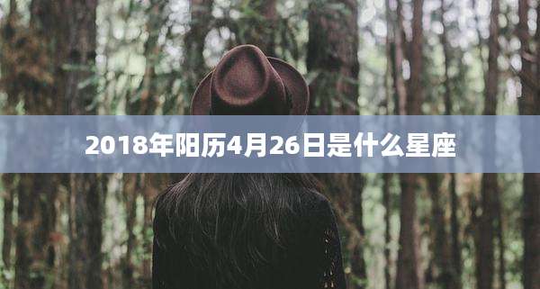 2018年阳历4月26日是什么星座