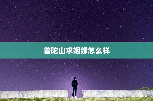 普陀山求姻缘怎么样