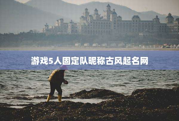 游戏5人固定队昵称古风起名网