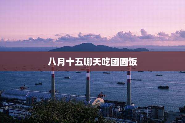 八月十五哪天吃团圆饭
