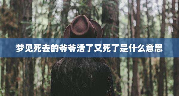 梦见死去的爷爷活了又死了是什么意思