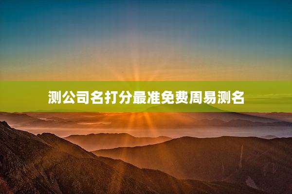 测公司名打分最准免费周易测名