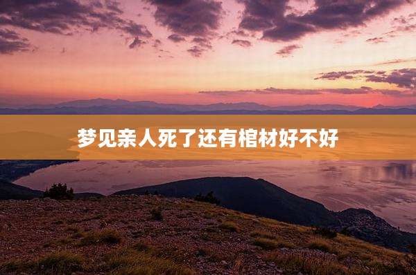 梦见亲人死了还有棺材好不好