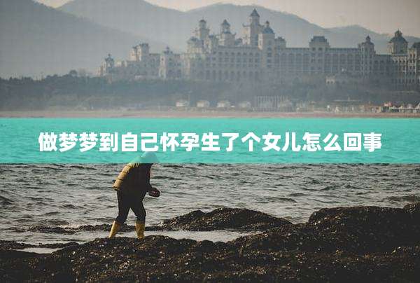 做梦梦到自己怀孕生了个女儿怎么回事