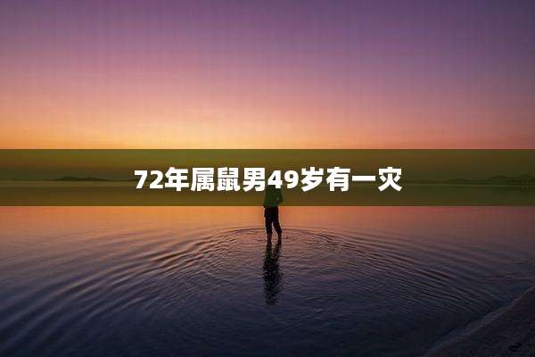 72年属鼠男49岁有一灾