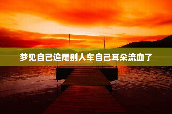 梦见自己追尾别人车自己耳朵流血了