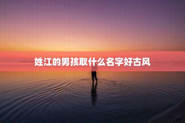 姓江的男孩取什么名字好古风