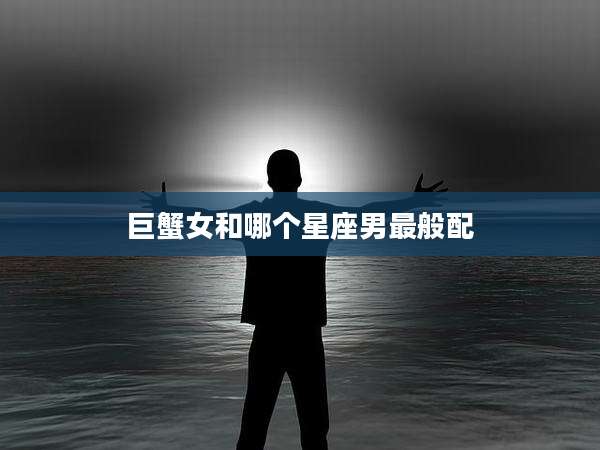 巨蟹女和哪个星座男最般配