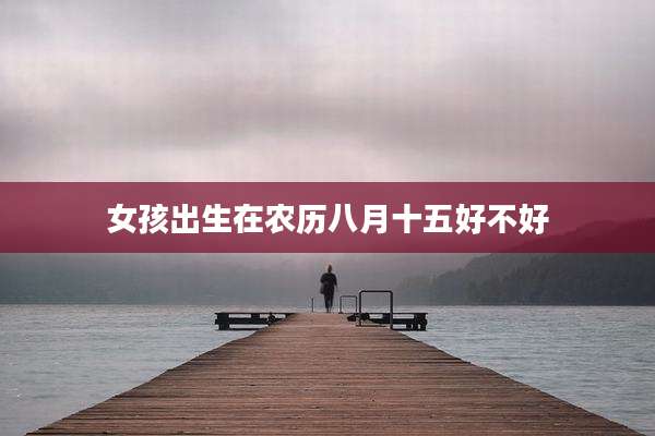 女孩出生在农历八月十五好不好